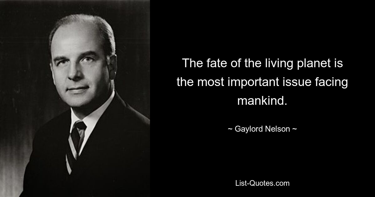 The fate of the living planet is the most important issue facing mankind. — © Gaylord Nelson