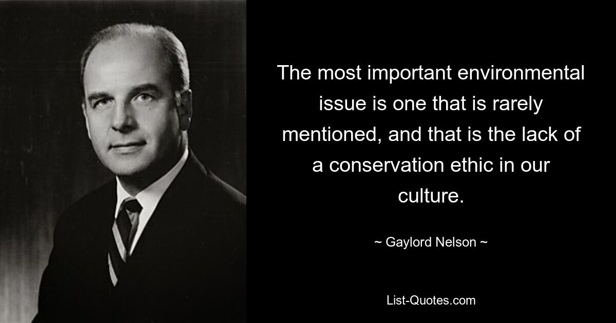 The most important environmental issue is one that is rarely mentioned, and that is the lack of a conservation ethic in our culture. — © Gaylord Nelson