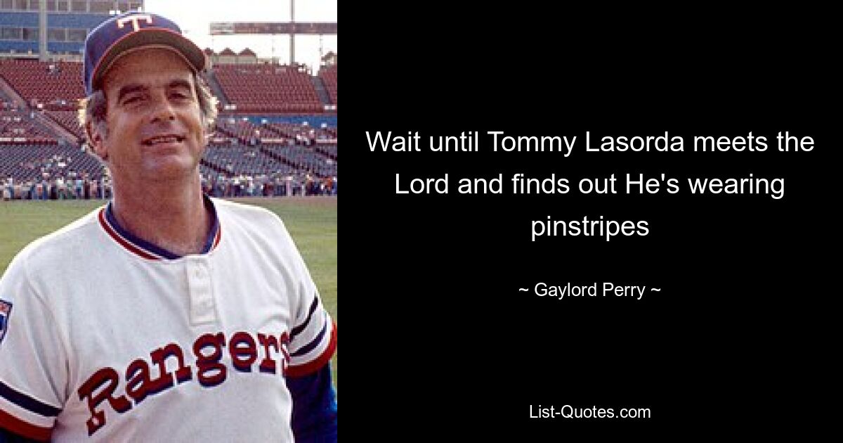 Wait until Tommy Lasorda meets the Lord and finds out He's wearing pinstripes — © Gaylord Perry