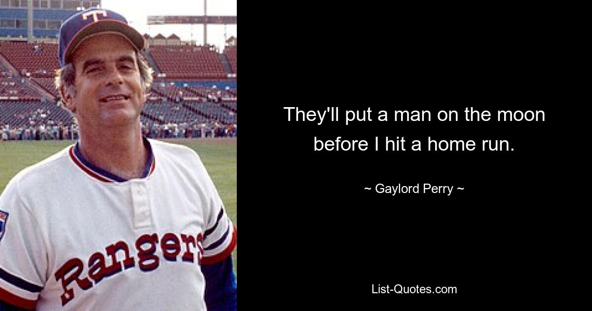 They'll put a man on the moon before I hit a home run. — © Gaylord Perry