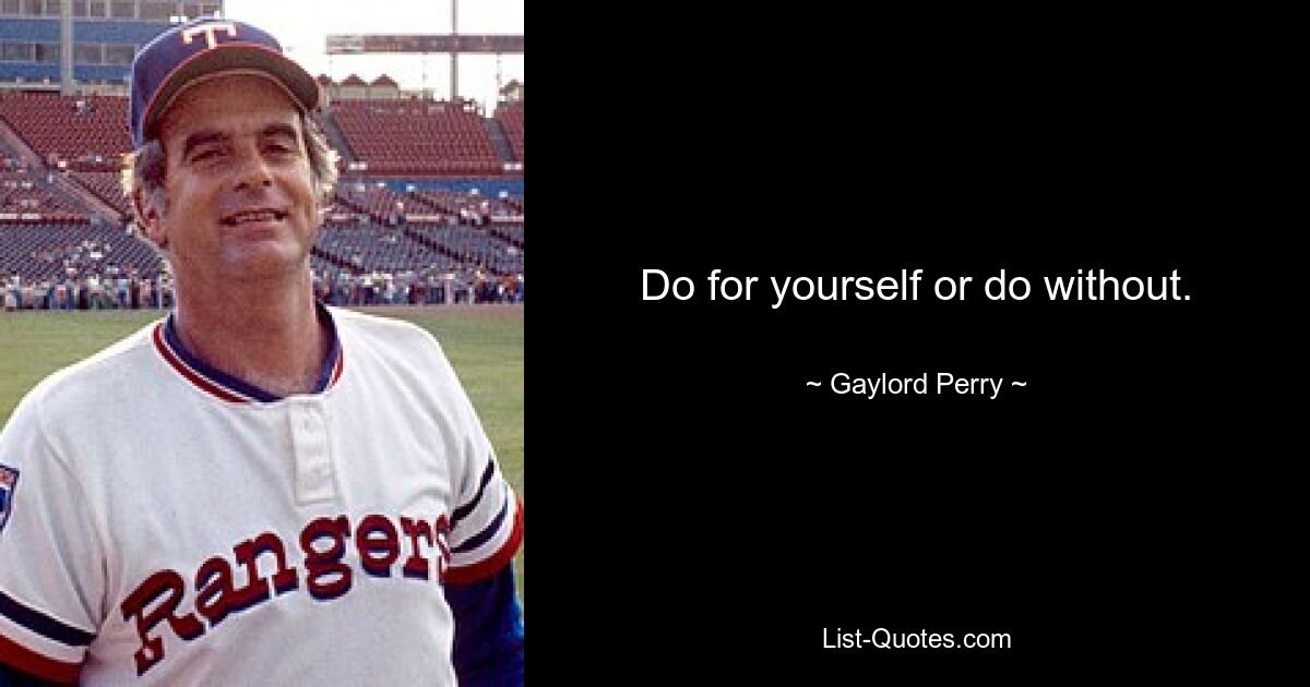 Do for yourself or do without. — © Gaylord Perry