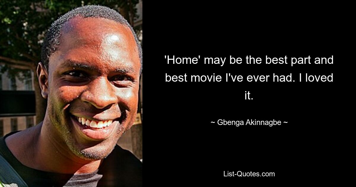 'Home' may be the best part and best movie I've ever had. I loved it. — © Gbenga Akinnagbe