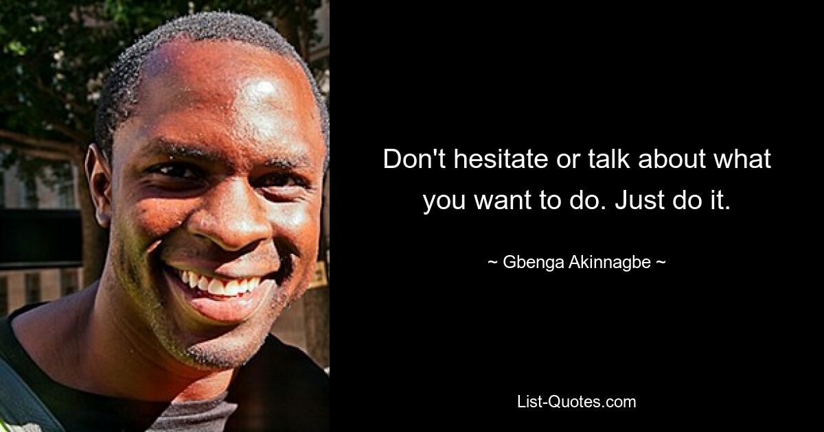 Don't hesitate or talk about what you want to do. Just do it. — © Gbenga Akinnagbe