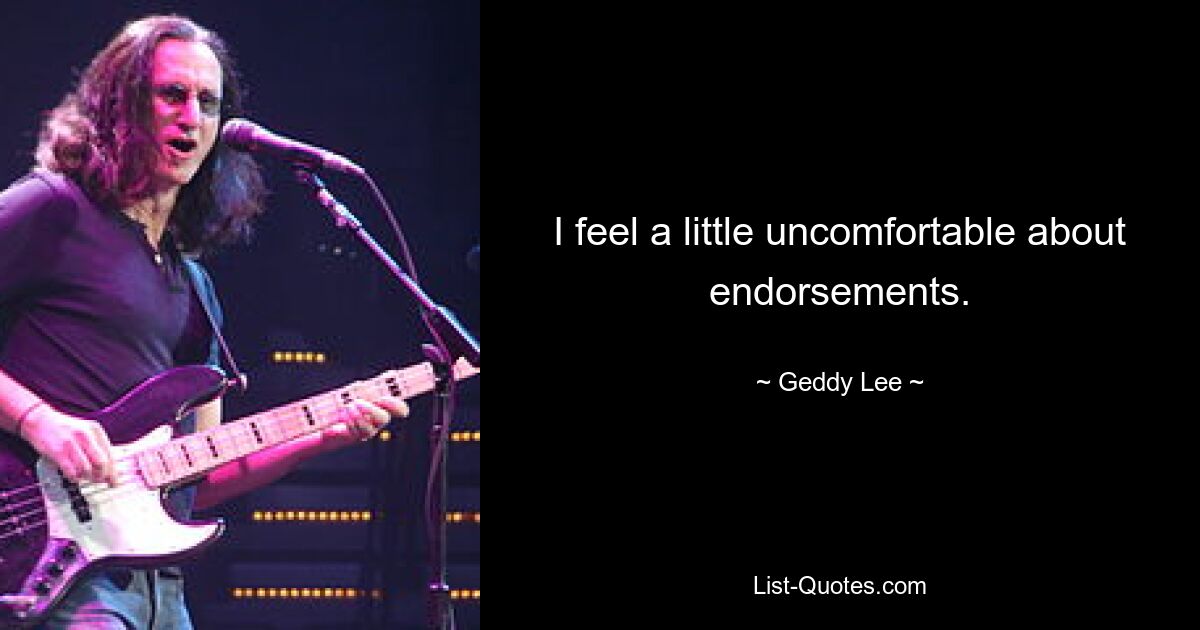 I feel a little uncomfortable about endorsements. — © Geddy Lee