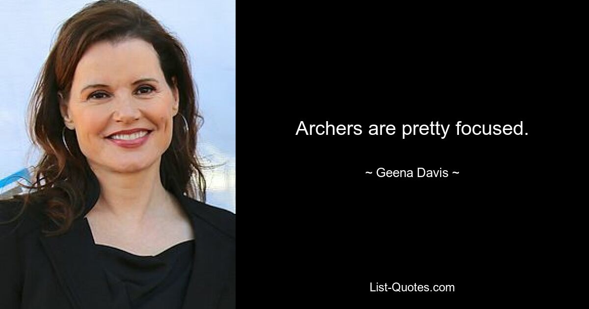 Archers are pretty focused. — © Geena Davis