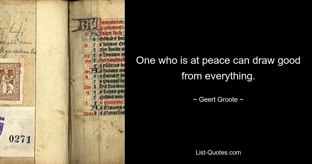 One who is at peace can draw good from everything. — © Geert Groote