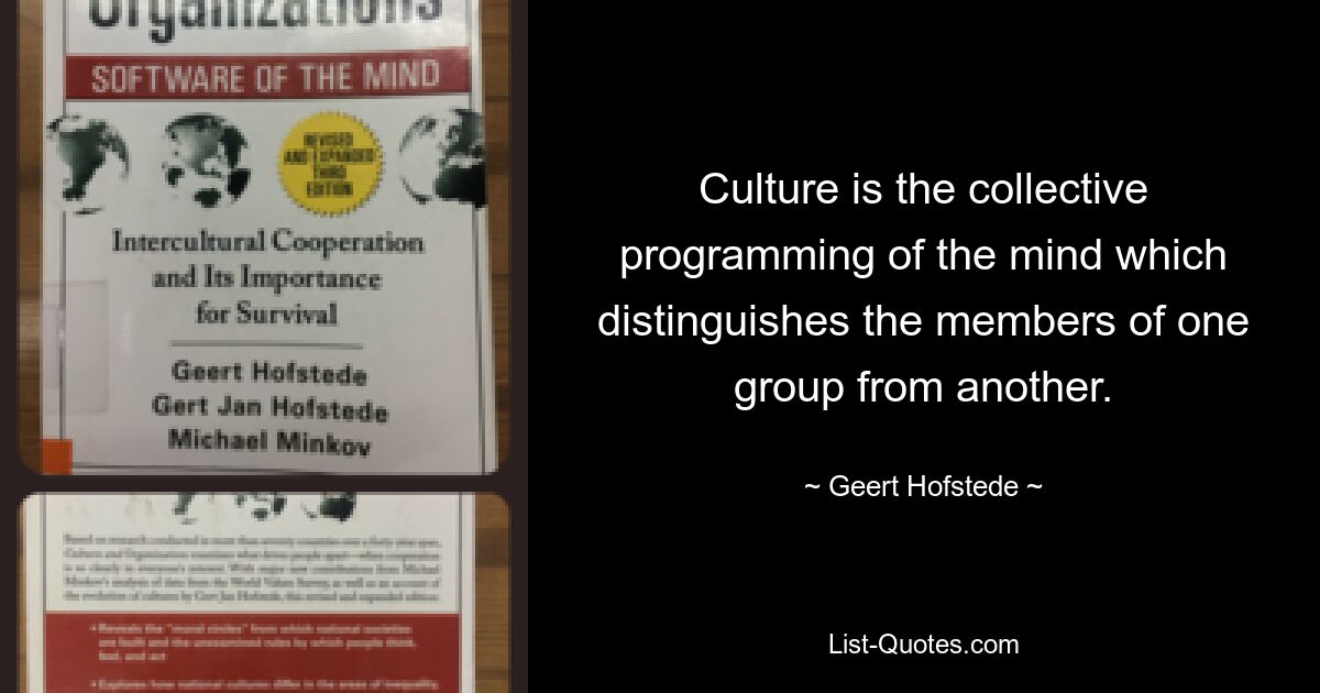 Culture is the collective programming of the mind which distinguishes the members of one group from another. — © Geert Hofstede