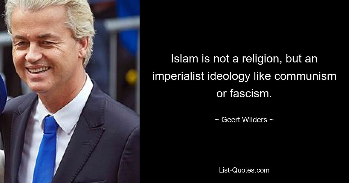 Islam is not a religion, but an imperialist ideology like communism or fascism. — © Geert Wilders