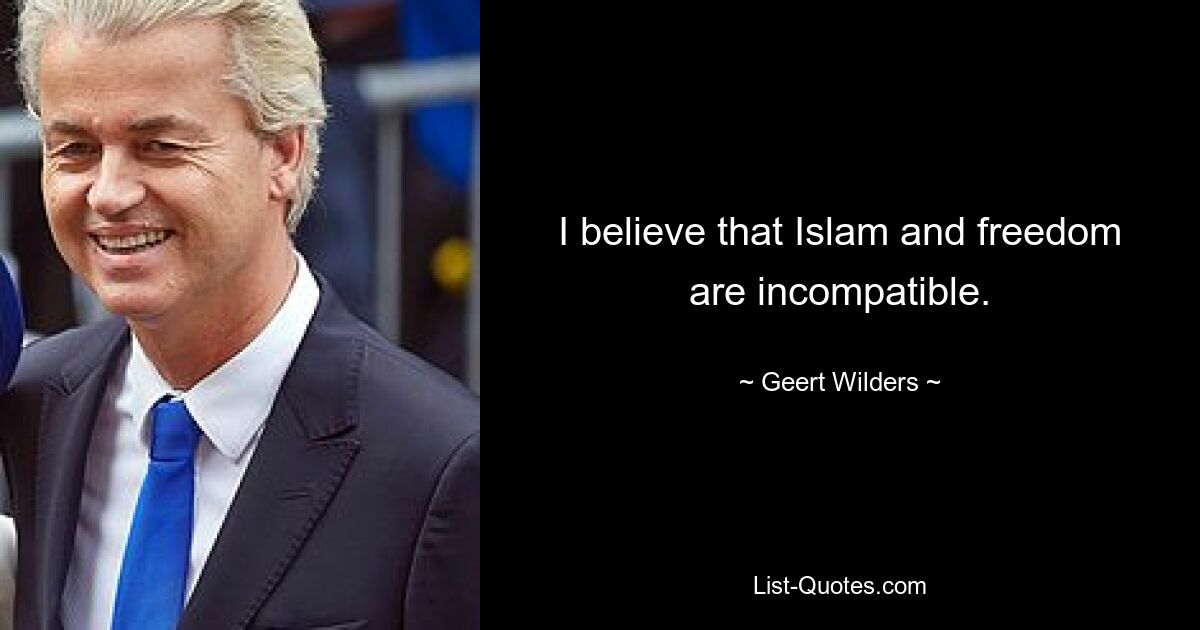 I believe that Islam and freedom are incompatible. — © Geert Wilders