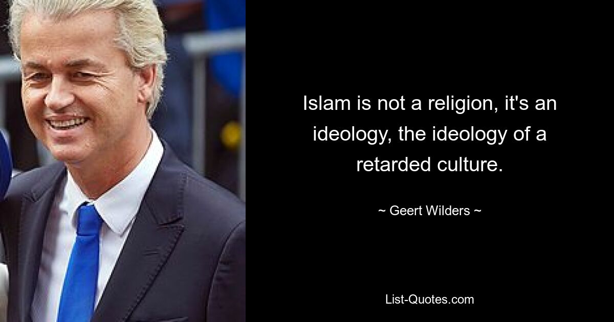 Islam is not a religion, it's an ideology, the ideology of a retarded culture. — © Geert Wilders