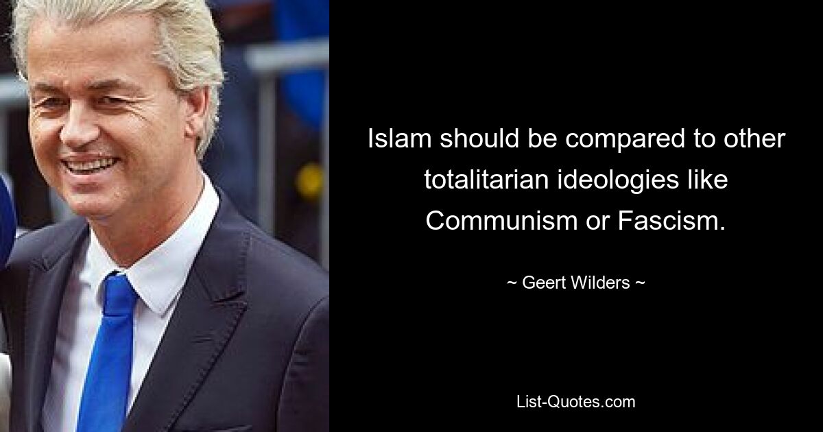 Der Islam sollte mit anderen totalitären Ideologien wie dem Kommunismus oder dem Faschismus verglichen werden. — © Geert Wilders