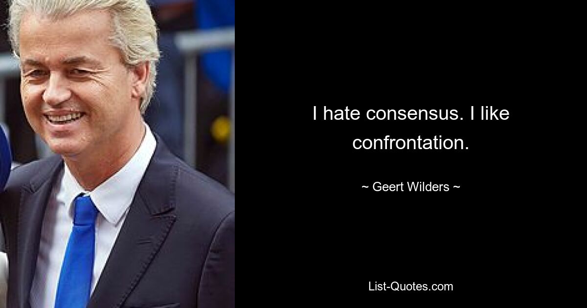 I hate consensus. I like confrontation. — © Geert Wilders