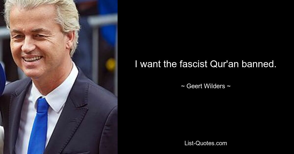 I want the fascist Qur'an banned. — © Geert Wilders