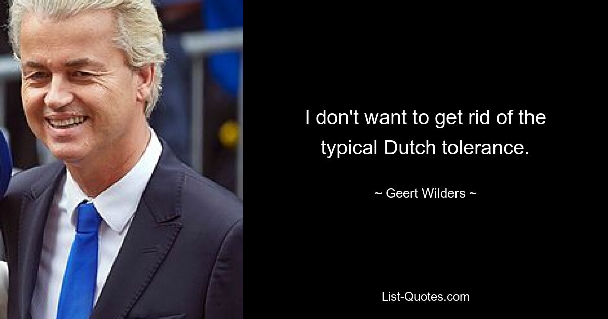 I don't want to get rid of the typical Dutch tolerance. — © Geert Wilders