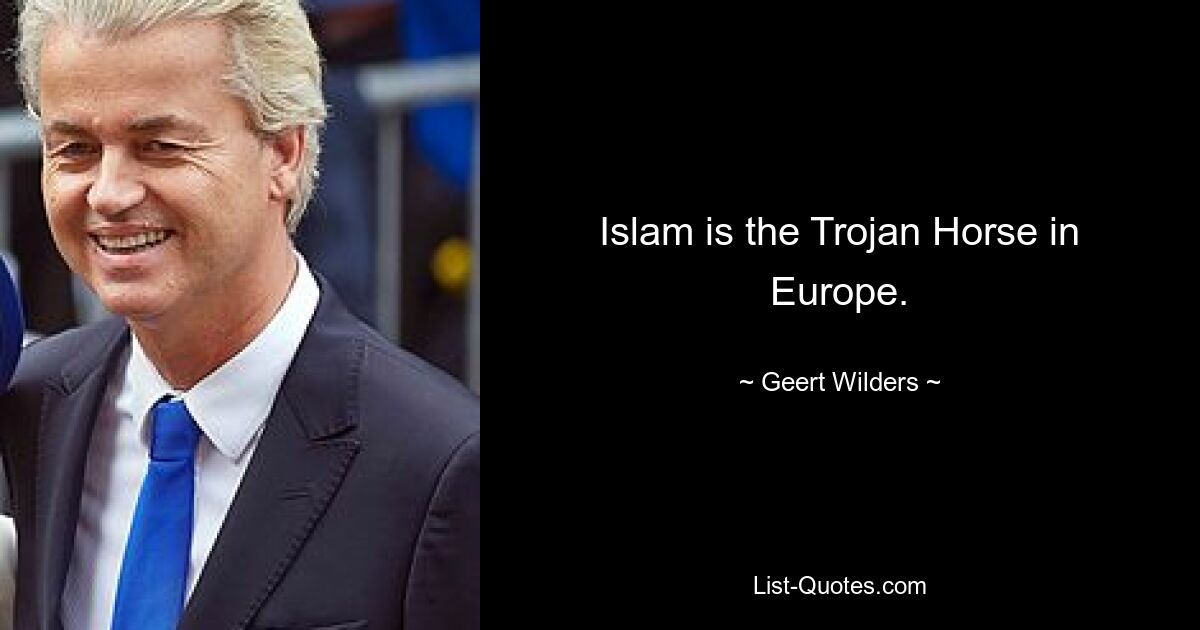 Islam is the Trojan Horse in Europe. — © Geert Wilders