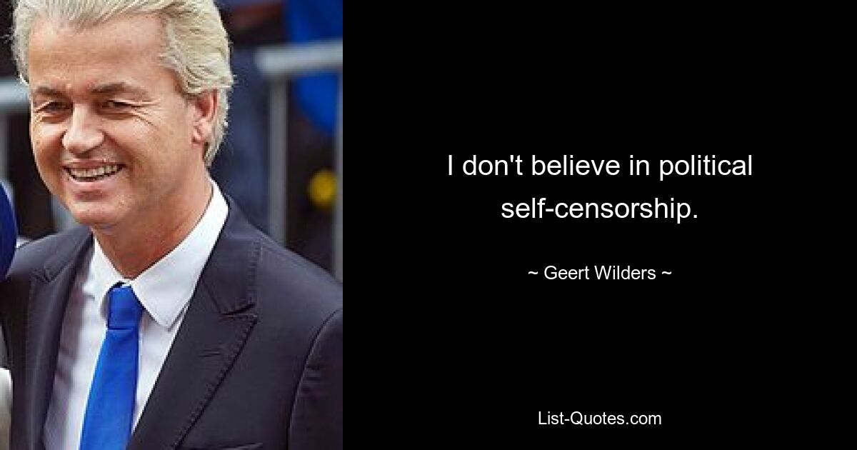 I don't believe in political self-censorship. — © Geert Wilders