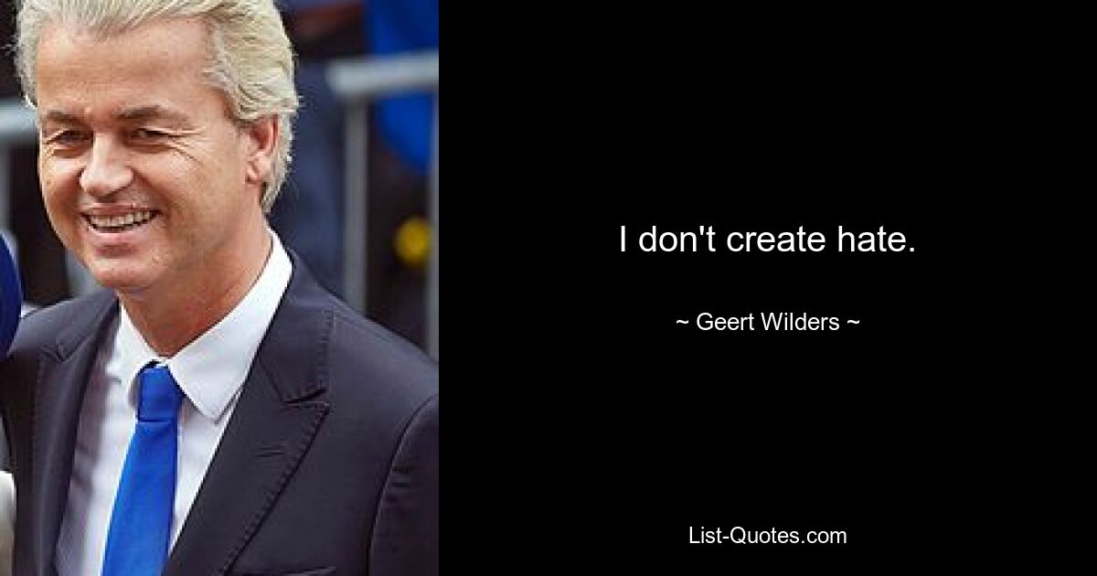 I don't create hate. — © Geert Wilders