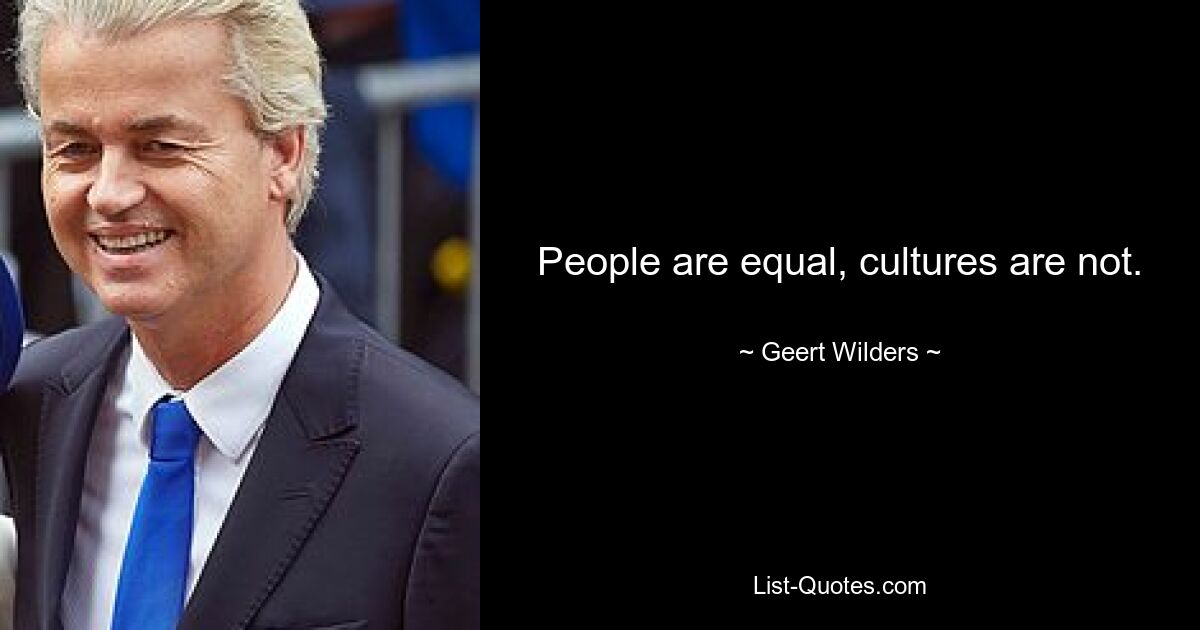 People are equal, cultures are not. — © Geert Wilders