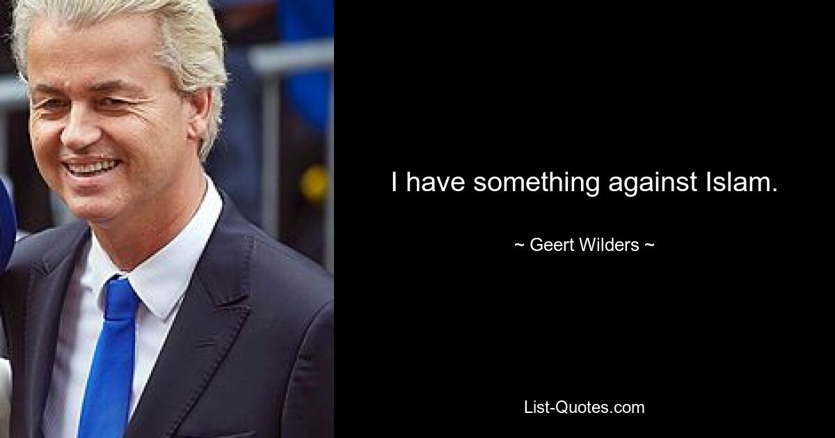 I have something against Islam. — © Geert Wilders