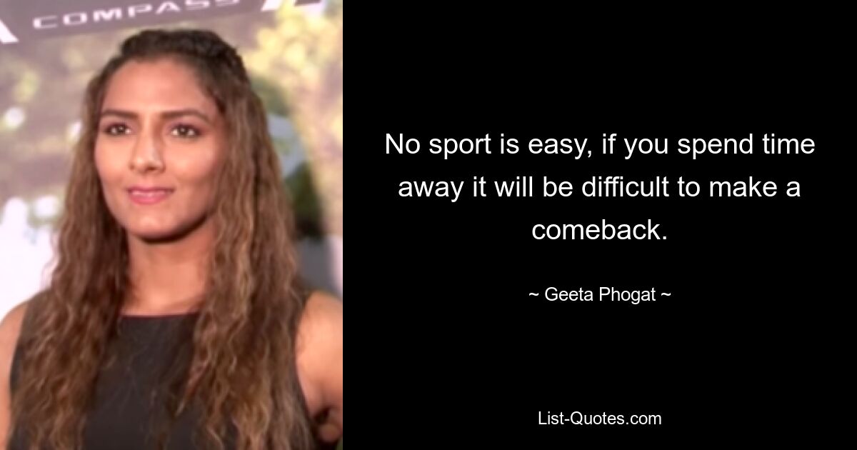 No sport is easy, if you spend time away it will be difficult to make a comeback. — © Geeta Phogat