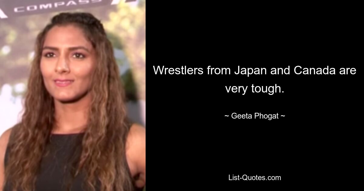 Wrestlers from Japan and Canada are very tough. — © Geeta Phogat