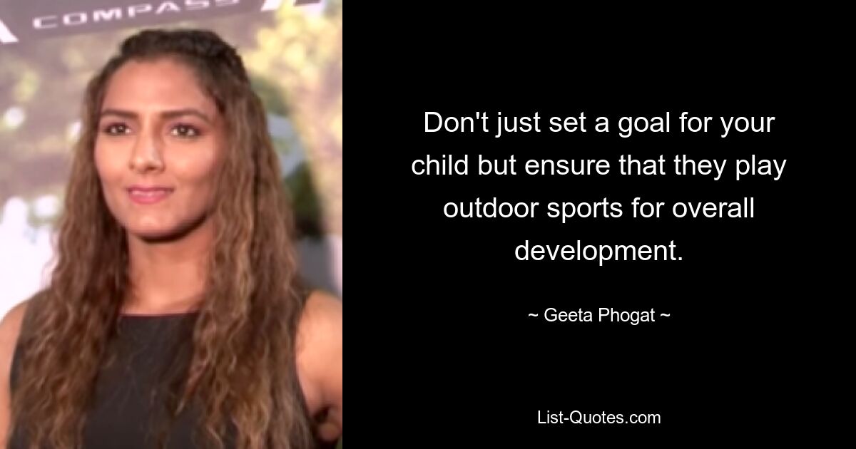 Don't just set a goal for your child but ensure that they play outdoor sports for overall development. — © Geeta Phogat