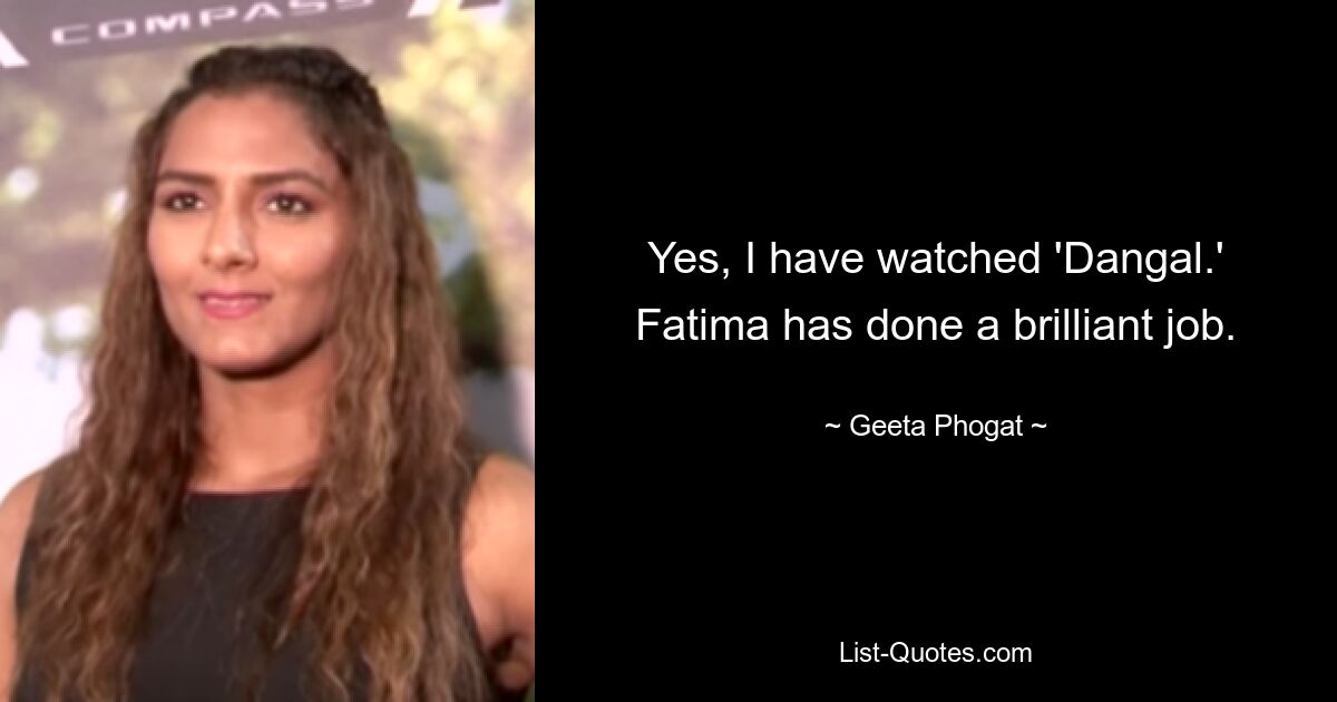 Yes, I have watched 'Dangal.' Fatima has done a brilliant job. — © Geeta Phogat