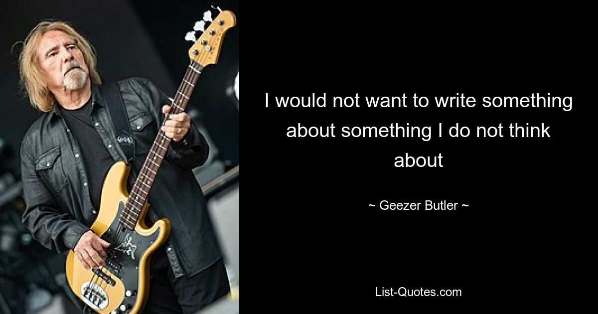 I would not want to write something about something I do not think about — © Geezer Butler