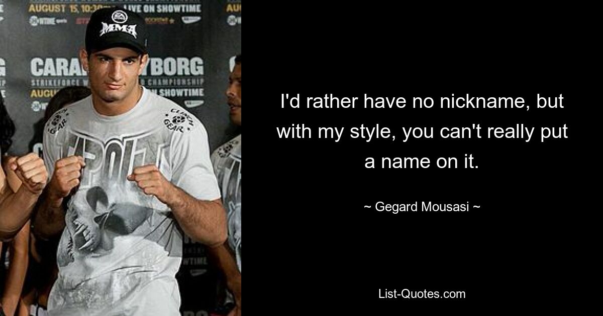 I'd rather have no nickname, but with my style, you can't really put a name on it. — © Gegard Mousasi