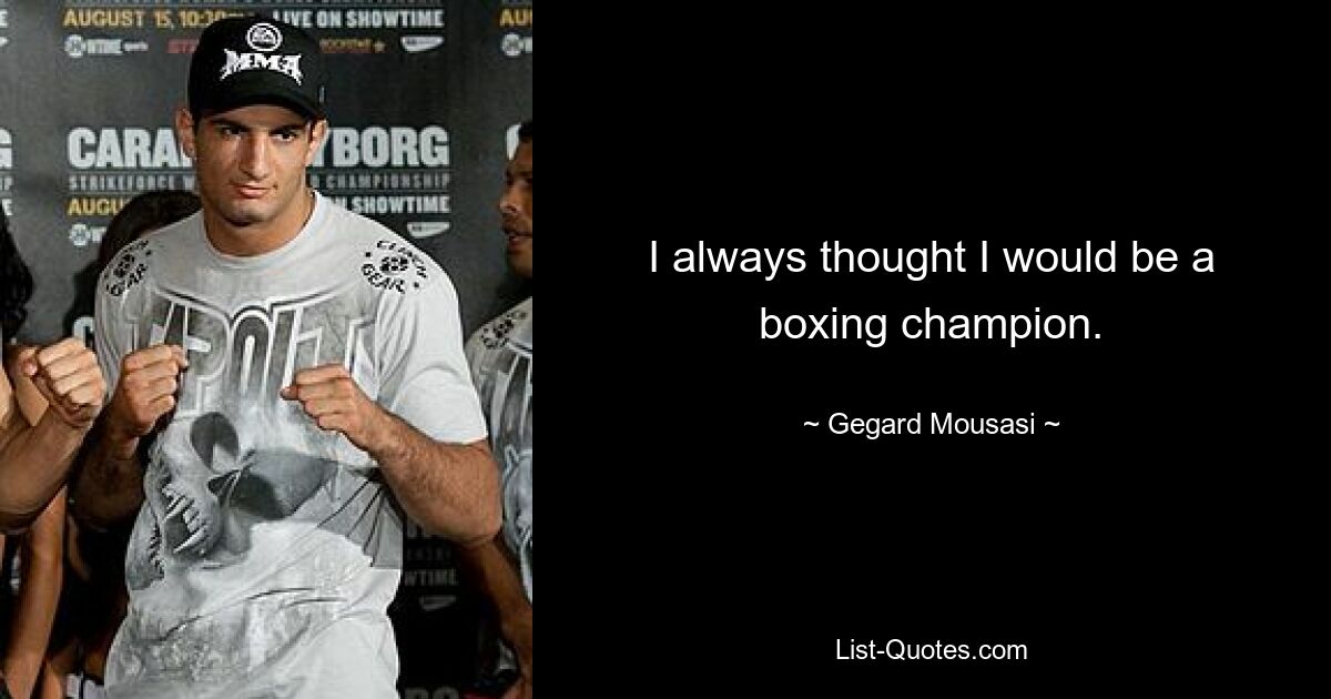 I always thought I would be a boxing champion. — © Gegard Mousasi