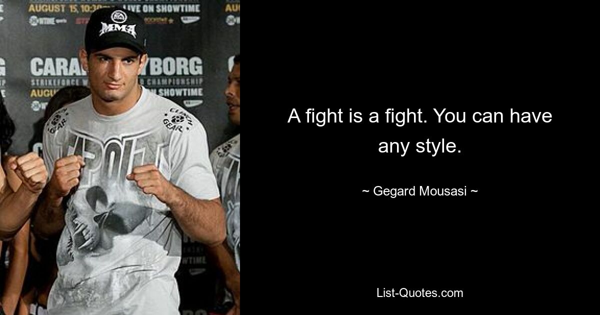 A fight is a fight. You can have any style. — © Gegard Mousasi