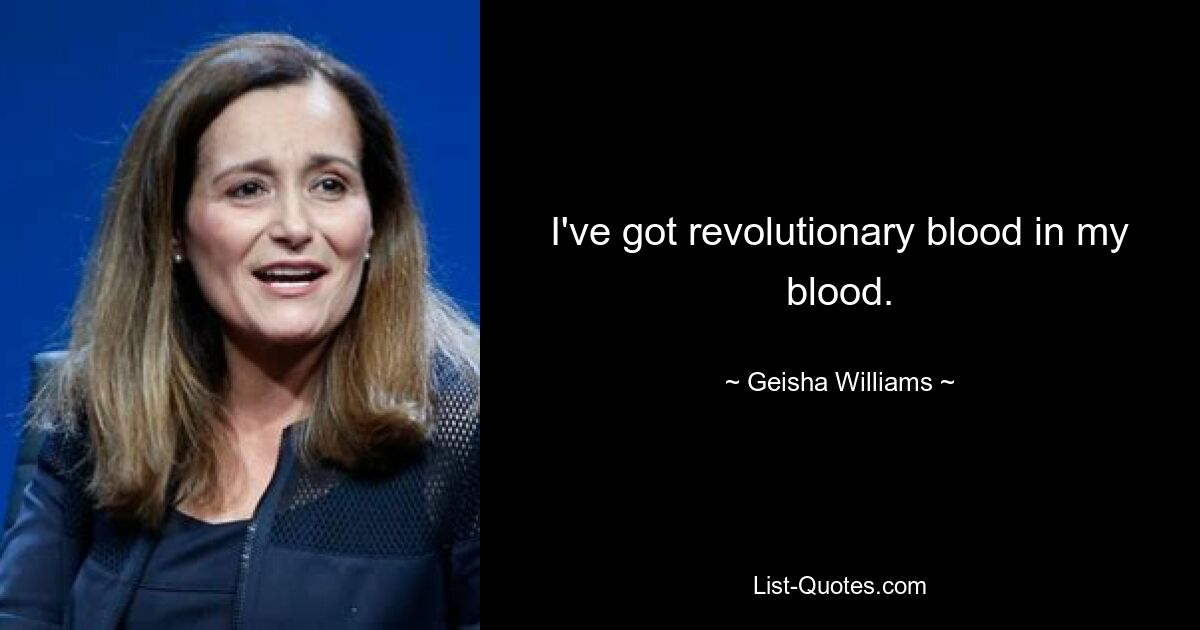 I've got revolutionary blood in my blood. — © Geisha Williams