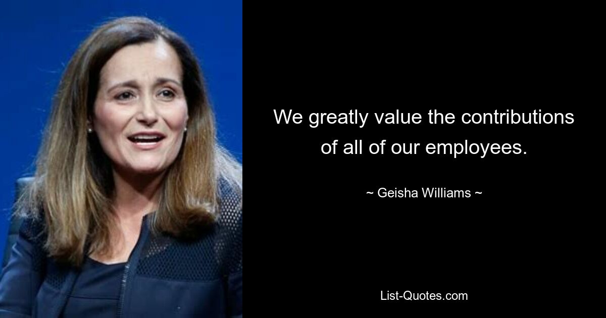 We greatly value the contributions of all of our employees. — © Geisha Williams