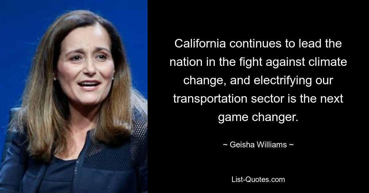 California continues to lead the nation in the fight against climate change, and electrifying our transportation sector is the next game changer. — © Geisha Williams