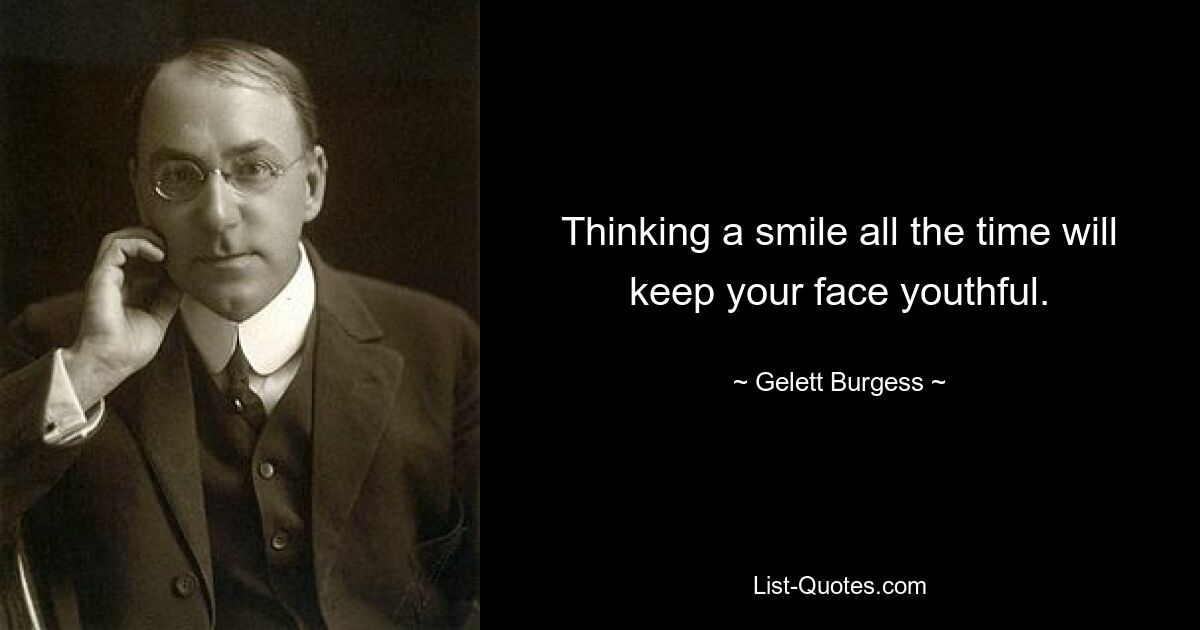 Thinking a smile all the time will keep your face youthful. — © Gelett Burgess