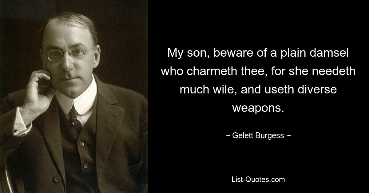 My son, beware of a plain damsel who charmeth thee, for she needeth much wile, and useth diverse weapons. — © Gelett Burgess