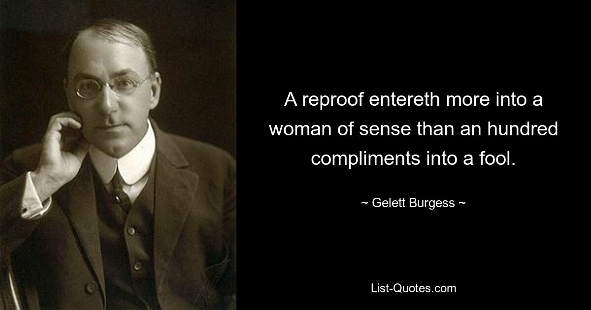 A reproof entereth more into a woman of sense than an hundred compliments into a fool. — © Gelett Burgess