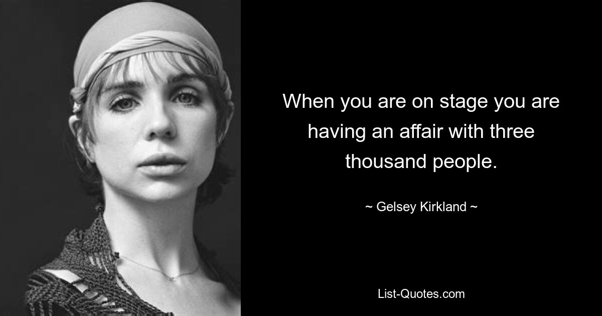 When you are on stage you are having an affair with three thousand people. — © Gelsey Kirkland