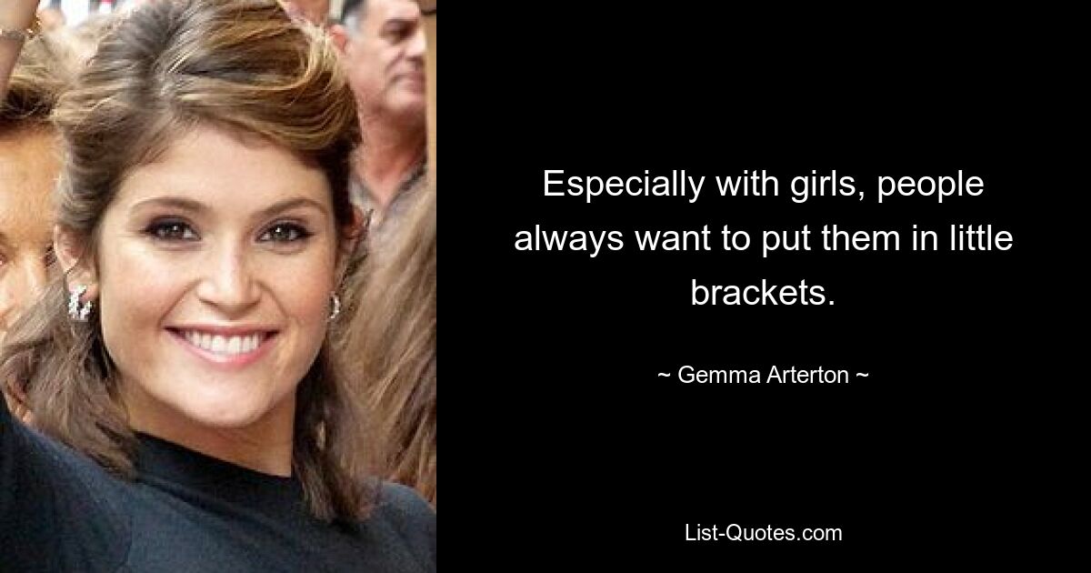 Especially with girls, people always want to put them in little brackets. — © Gemma Arterton