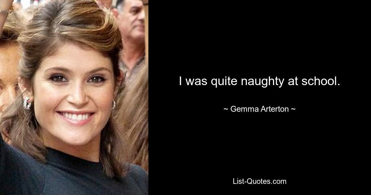 I was quite naughty at school. — © Gemma Arterton