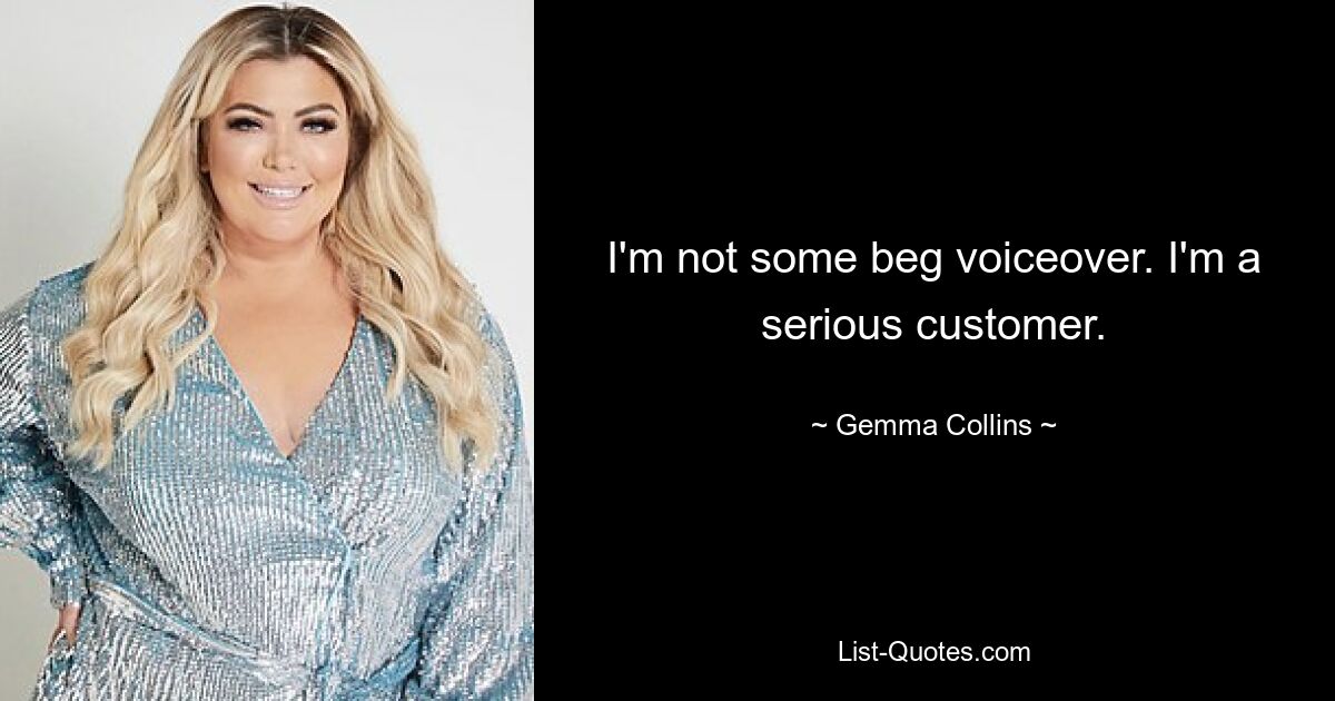 I'm not some beg voiceover. I'm a serious customer. — © Gemma Collins