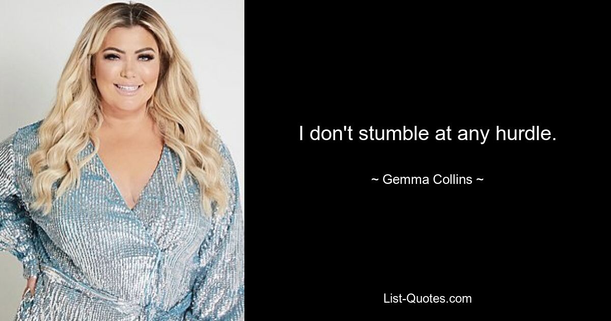 I don't stumble at any hurdle. — © Gemma Collins