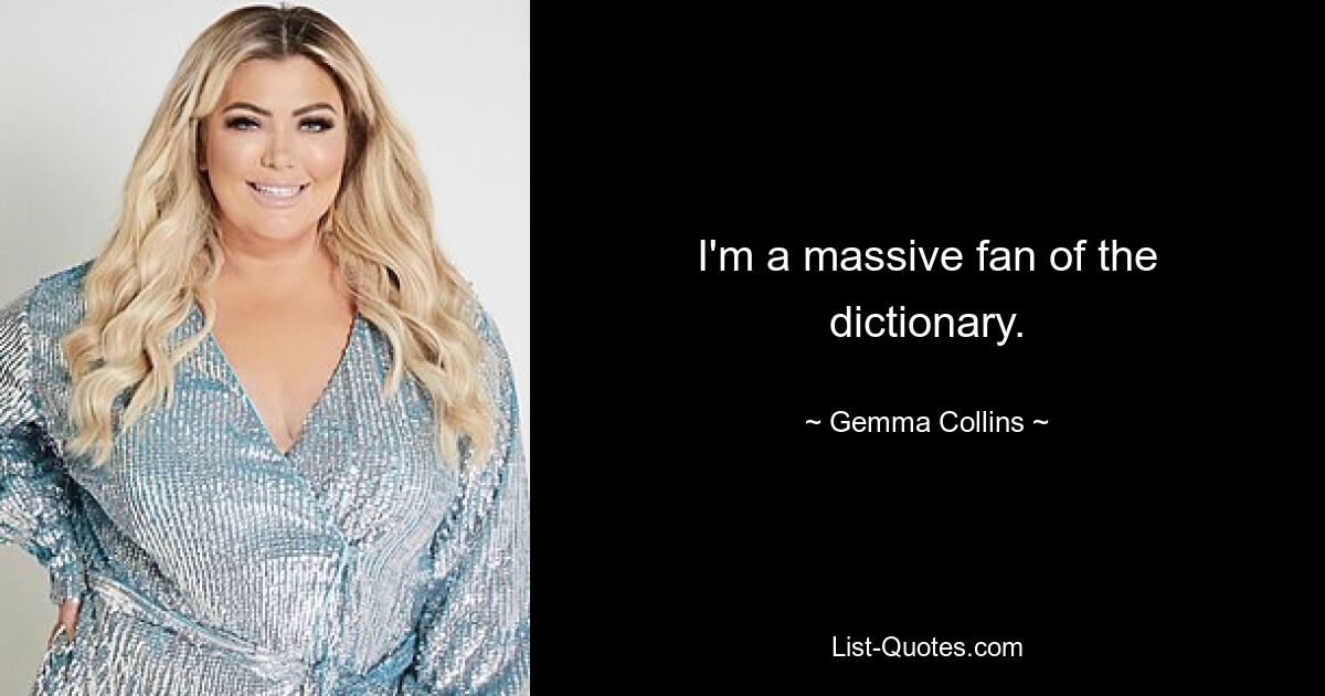 I'm a massive fan of the dictionary. — © Gemma Collins