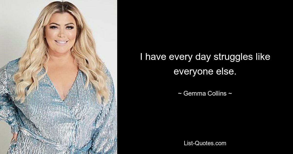 I have every day struggles like everyone else. — © Gemma Collins