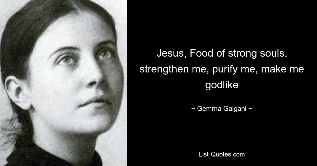 Jesus, Food of strong souls, strengthen me, purify me, make me godlike — © Gemma Galgani