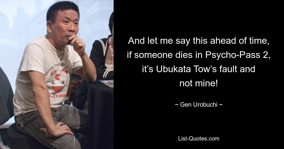 And let me say this ahead of time, if someone dies in Psycho-Pass 2, it’s Ubukata Tow’s fault and not mine! — © Gen Urobuchi