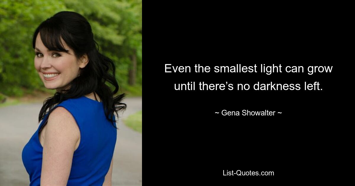 Even the smallest light can grow until there’s no darkness left. — © Gena Showalter