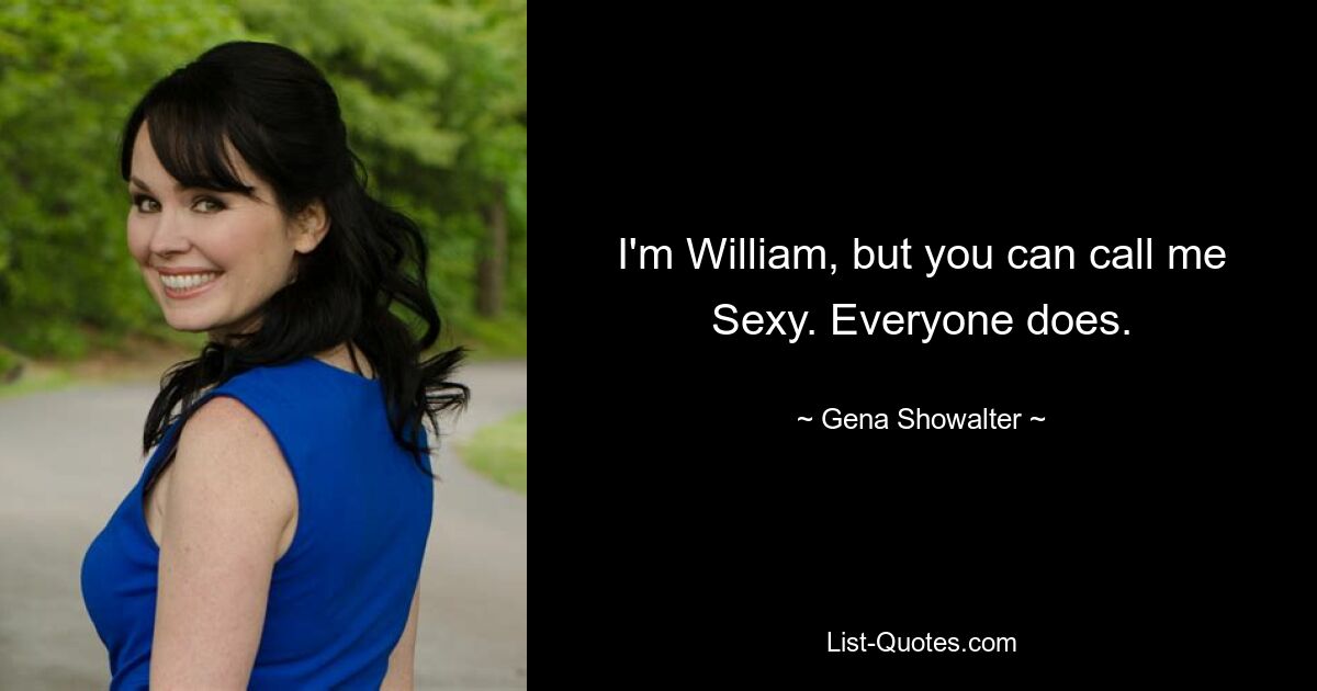 I'm William, but you can call me Sexy. Everyone does. — © Gena Showalter