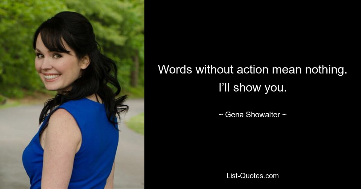 Words without action mean nothing. I’ll show you. — © Gena Showalter