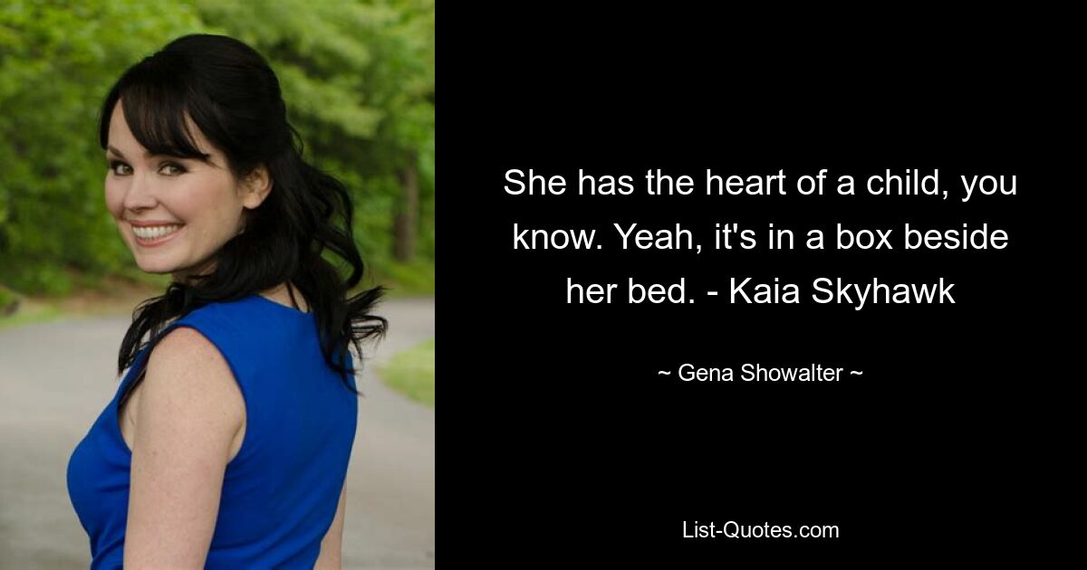 She has the heart of a child, you know. Yeah, it's in a box beside her bed. - Kaia Skyhawk — © Gena Showalter